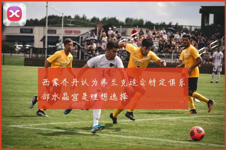 西蒙乔丹认为弗兰克适合特定俱乐部水晶宫是理想选择