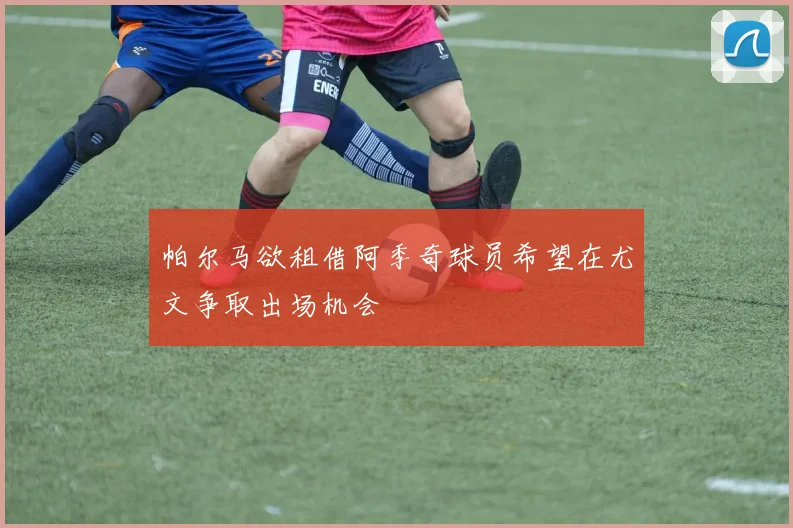 帕尔马欲租借阿季奇球员希望在尤文争取出场机会