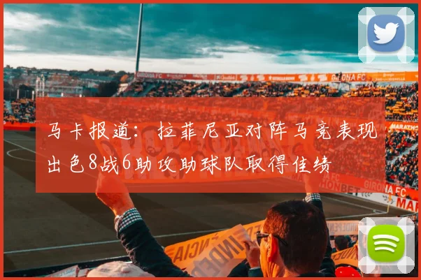 马卡报道：拉菲尼亚对阵马竞表现出色8战6助攻助球队取得佳绩
