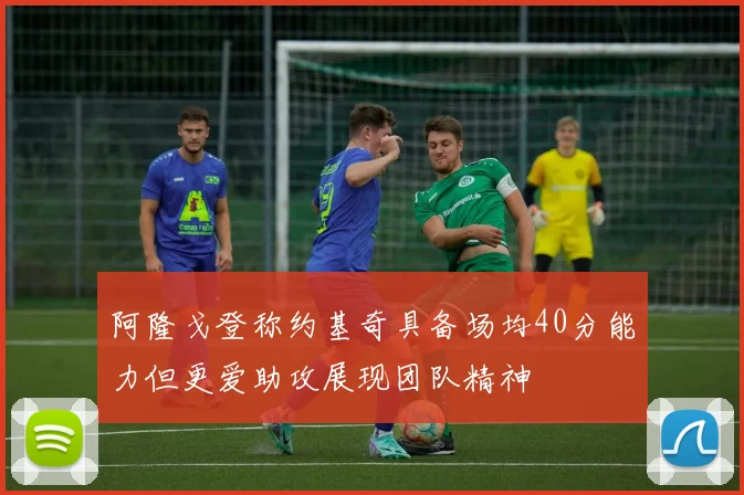 阿隆戈登称约基奇具备场均40分能力但更爱助攻展现团队精神