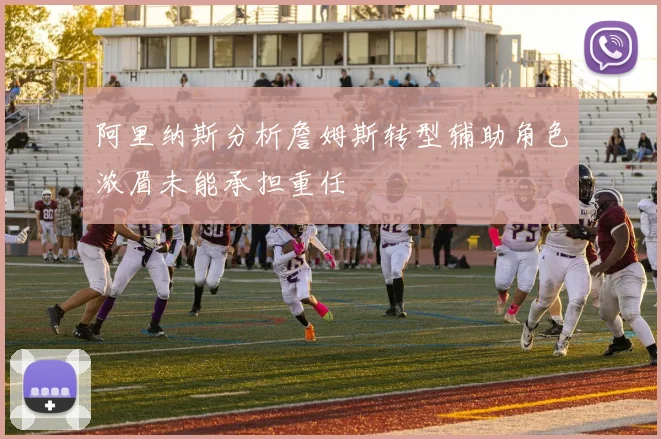 阿里纳斯分析詹姆斯转型辅助角色浓眉未能承担重任