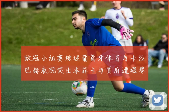 欧冠小组赛综述葡萄牙体育与卡拉巴赫表现突出本菲卡与贾府遭遇零分困境