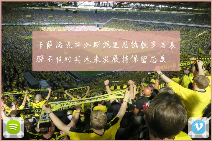 卡萨诺点评加斯佩里尼执教罗马表现不佳对其未来发展持保留态度