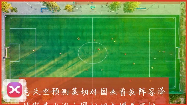 意天空预测莱切对国米首发阵容泽林斯基出战小图拉姆与博尼搭档