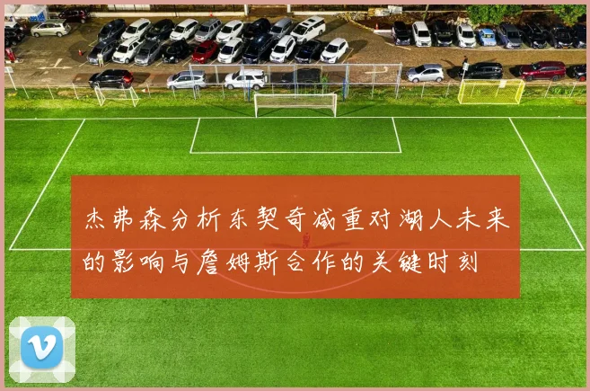 杰弗森分析东契奇减重对湖人未来的影响与詹姆斯合作的关键时刻