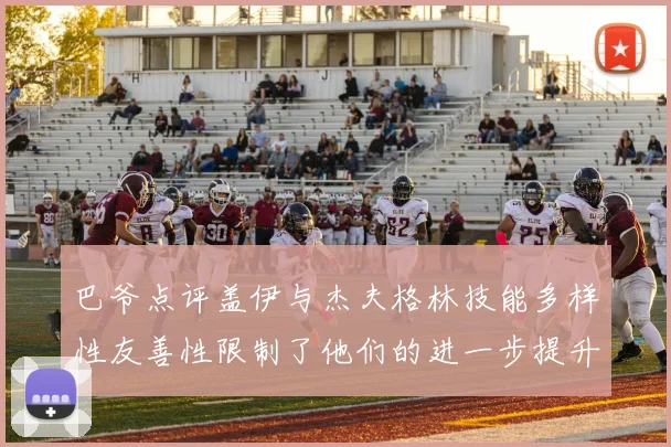 巴爷点评盖伊与杰夫格林技能多样性友善性限制了他们的进一步提升