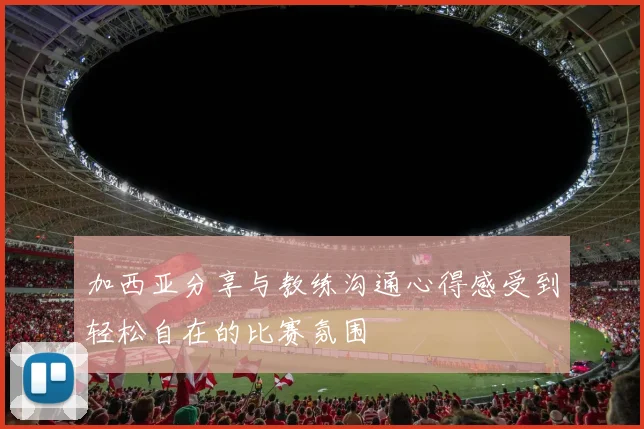 加西亚分享与教练沟通心得感受到轻松自在的比赛氛围