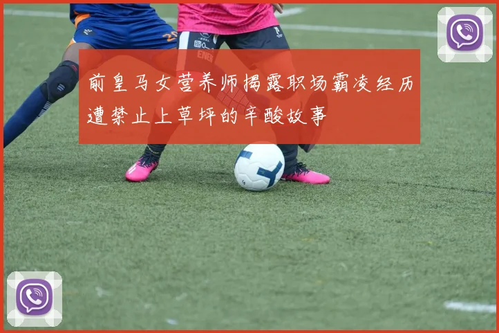 前皇马女营养师揭露职场霸凌经历遭禁止上草坪的辛酸故事