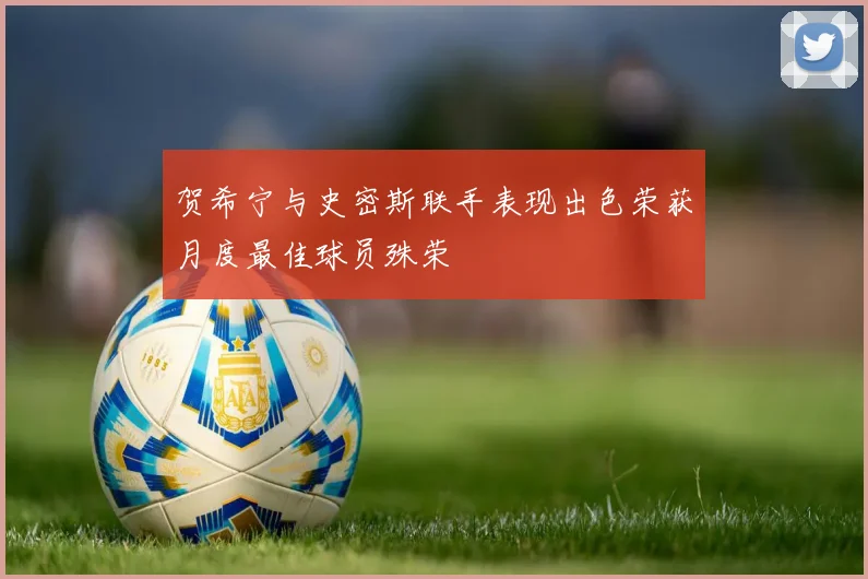 贺希宁与史密斯联手表现出色荣获月度最佳球员殊荣