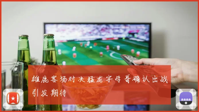 雄鹿客场对决猛龙字母哥确认出战引发期待