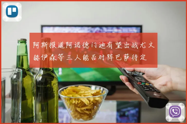 阿斯报道阿诺德门迪有望出战尤文赫伊森等三人能否对阵巴萨待定