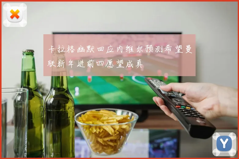 卡拉格幽默回应内维尔预测希望曼联新年进前四愿望成真