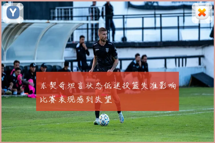 东契奇坦言状态低迷投篮失准影响比赛表现感到失望