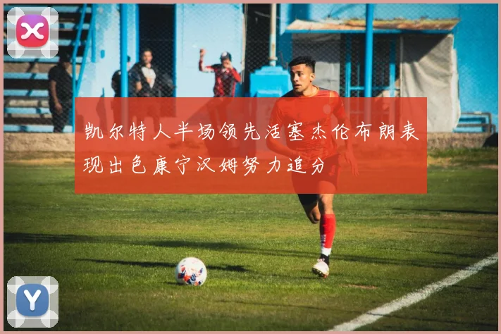 凯尔特人半场领先活塞杰伦布朗表现出色康宁汉姆努力追分