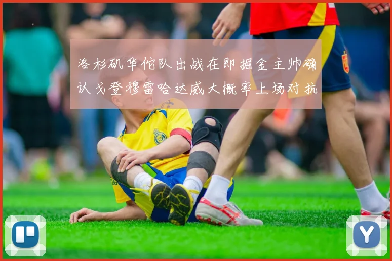 洛杉矶华佗队出战在即掘金主帅确认戈登穆雷哈达威大概率上场对抗湖人