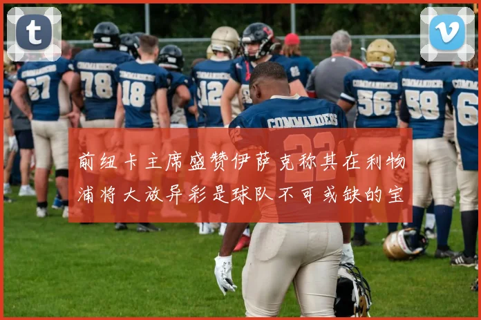前纽卡主席盛赞伊萨克称其在利物浦将大放异彩是球队不可或缺的宝贵资产