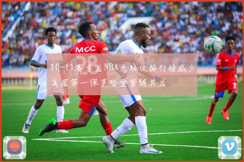 10-11赛季后NBA总助攻排行榜威少高居第一保罗哈登紧随其后